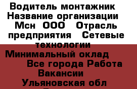 Водитель-монтажник › Название организации ­ Мсн, ООО › Отрасль предприятия ­ Сетевые технологии › Минимальный оклад ­ 55 000 - Все города Работа » Вакансии   . Ульяновская обл.,Барыш г.